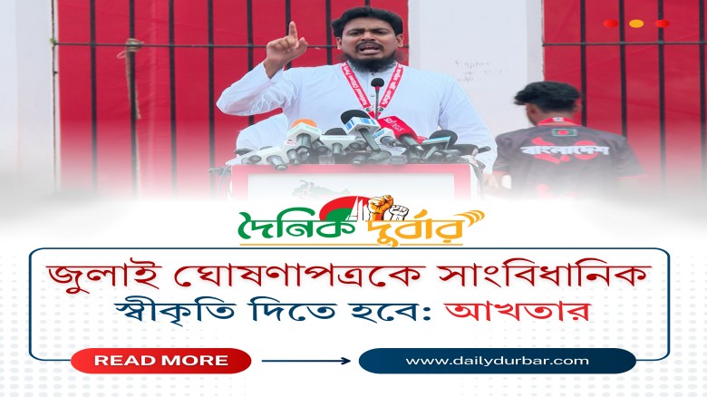 জুলাই ঘোষণাপত্রকে সাংবিধানিক স্বীকৃতি দিতে হবে: আখ...